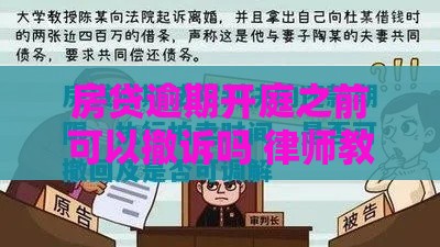 房贷逾期开庭之前可以撤诉吗 律师教你3招化解危机