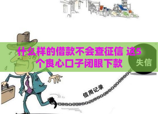 什么样的借款不会查征信 这5个良心口子闭眼下款