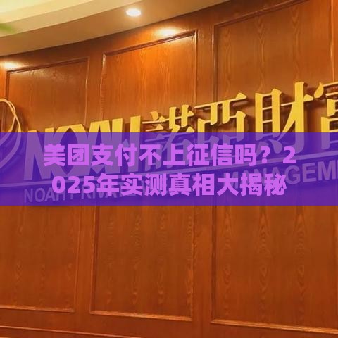 美团支付不上征信吗？2025年实测真相大揭秘