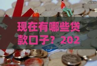 现在有哪些贷款口子？2025年最新靠谱网贷平台盘点