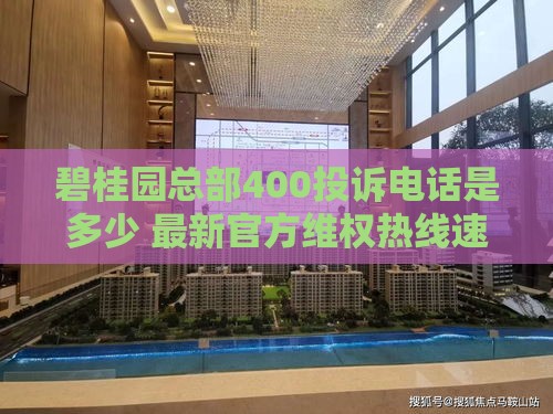 碧桂园总部400投诉电话是多少 最新官方维权热线速查