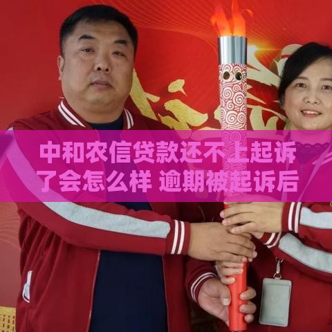 中和农信贷款还不上起诉了会怎么样 逾期被起诉后果深度解析
