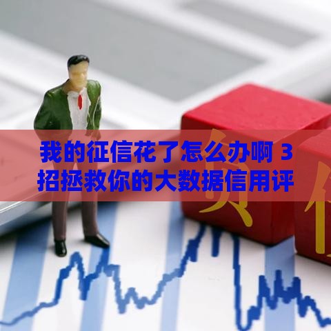 我的征信花了怎么办啊 3招拯救你的大数据信用评分