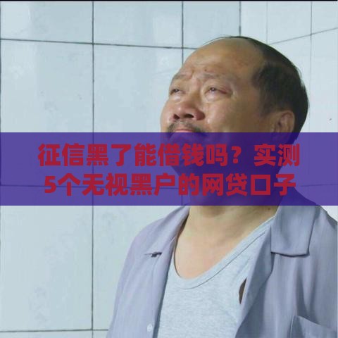 征信黑了能借钱吗？实测5个无视黑户的网贷口子分享