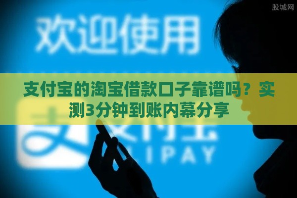 支付宝的淘宝借款口子靠谱吗？实测3分钟到账内幕分享