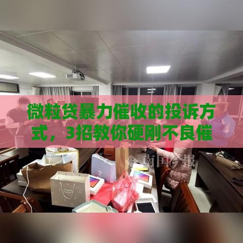 微粒贷暴力催收的投诉方式，3招教你硬刚不良催收！