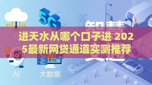 进天水从哪个口子进 2025最新网贷通道实测推荐