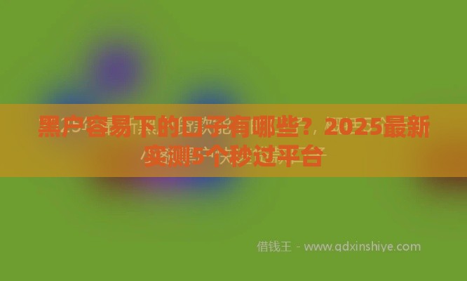 黑户容易下的口子有哪些？2025最新实测5个秒过平台