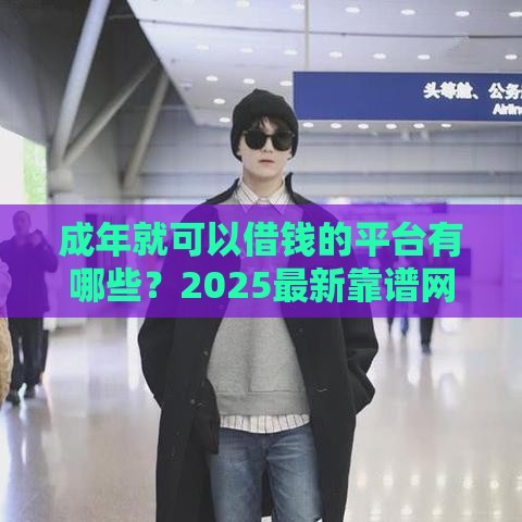 成年就可以借钱的平台有哪些？2025最新靠谱网贷口子推荐