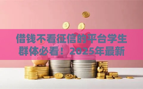 借钱不看征信的平台学生群体必看！2025年最新5个秒下款口子实测