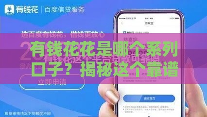 有钱花花是哪个系列口子？揭秘这个靠谱的贷款平台