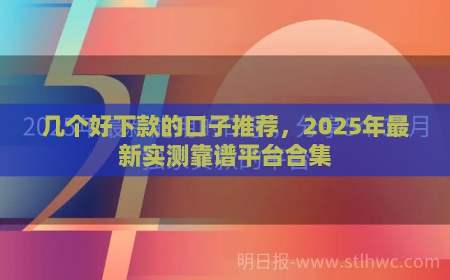 几个好下款的口子推荐，2025年最新实测靠谱平台合集